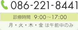 086-221-8441　診療時間 9：00～17：00　月・火・木・金は午前中のみ